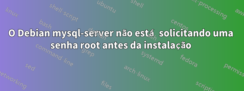 O Debian mysql-server não está solicitando uma senha root antes da instalação