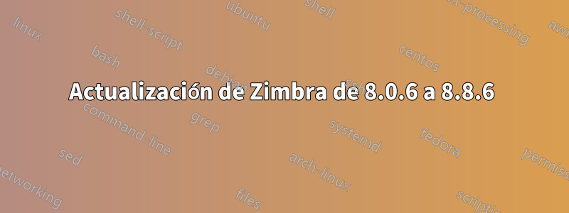 Actualización de Zimbra de 8.0.6 a 8.8.6