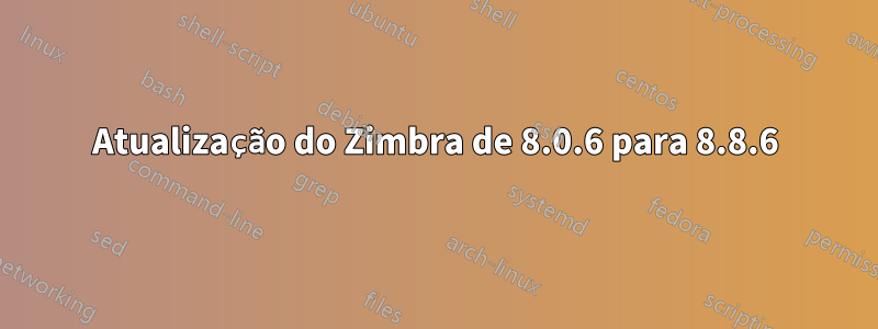 Atualização do Zimbra de 8.0.6 para 8.8.6