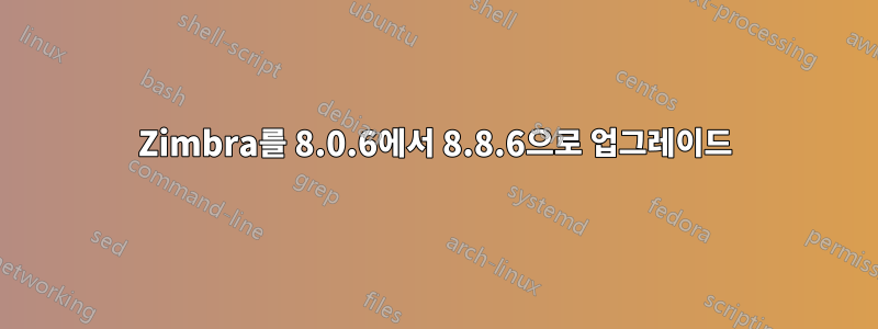 Zimbra를 8.0.6에서 8.8.6으로 업그레이드