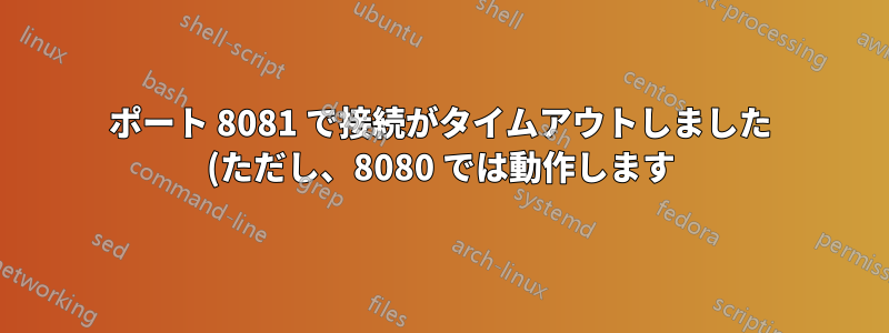 ポート 8081 で接続がタイムアウトしました (ただし、8080 では動作します)