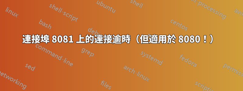 連接埠 8081 上的連接逾時（但適用於 8080！）