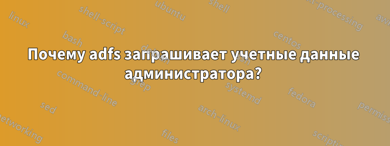 Почему adfs запрашивает учетные данные администратора?