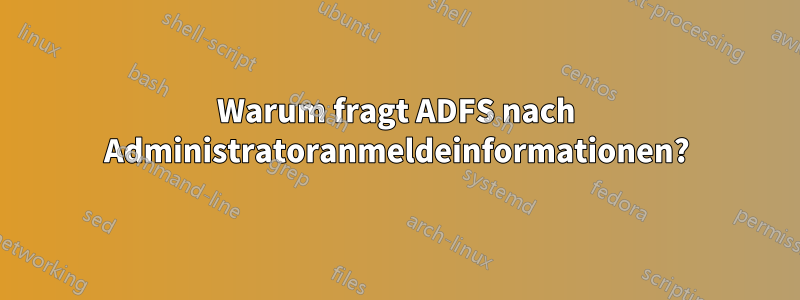 Warum fragt ADFS nach Administratoranmeldeinformationen?