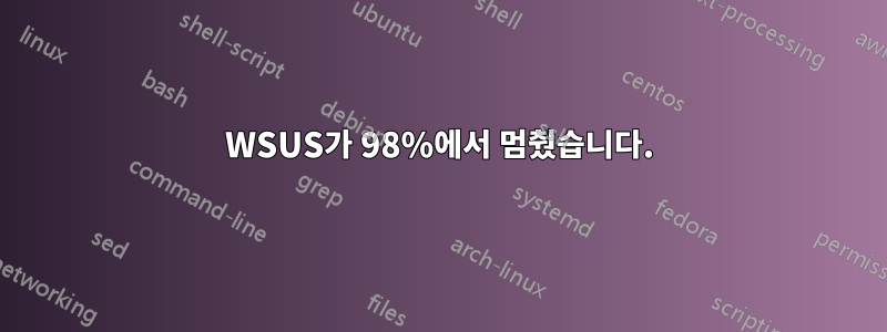 WSUS가 98%에서 멈췄습니다.