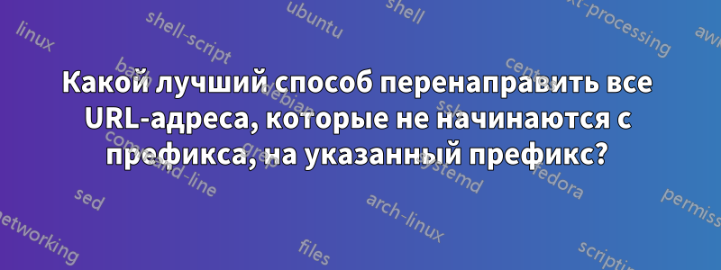 Какой лучший способ перенаправить все URL-адреса, которые не начинаются с префикса, на указанный префикс?