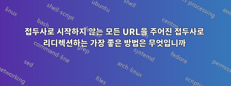 접두사로 시작하지 않는 모든 URL을 주어진 접두사로 리디렉션하는 가장 좋은 방법은 무엇입니까