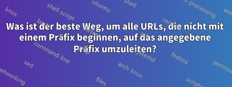 Was ist der beste Weg, um alle URLs, die nicht mit einem Präfix beginnen, auf das angegebene Präfix umzuleiten?