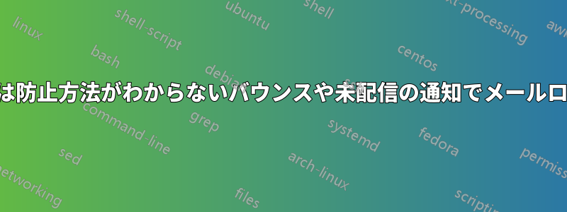 理解できない、または防止方法がわからないバウンスや未配信の通知でメールログがいっぱいになる