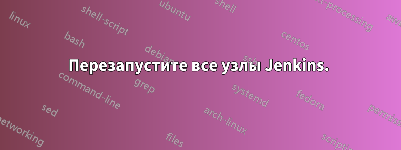 Перезапустите все узлы Jenkins.