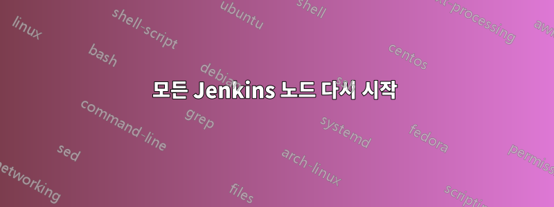 모든 Jenkins 노드 다시 시작