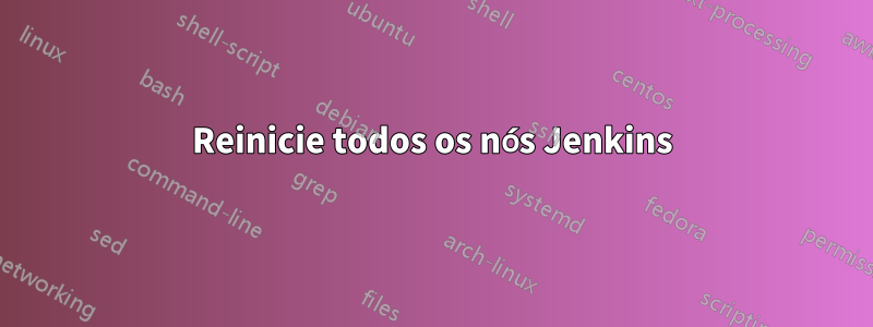 Reinicie todos os nós Jenkins