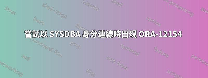 嘗試以 SYSDBA 身分連線時出現 ORA-12154