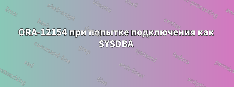 ORA-12154 при попытке подключения как SYSDBA