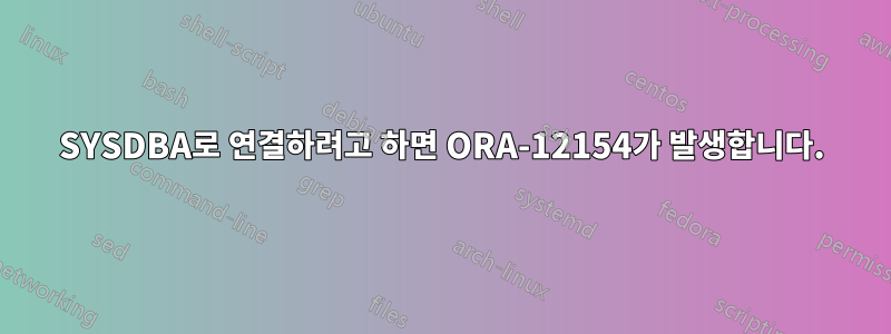 SYSDBA로 연결하려고 하면 ORA-12154가 발생합니다.