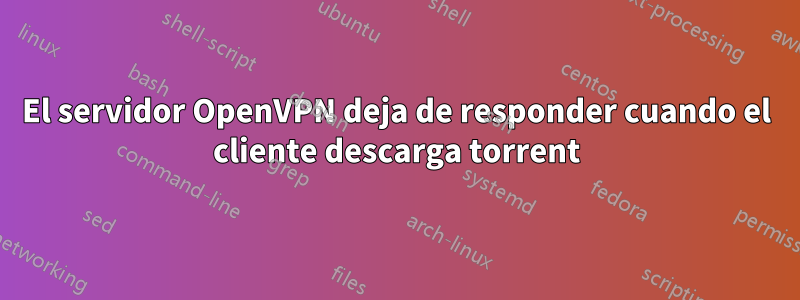 El servidor OpenVPN deja de responder cuando el cliente descarga torrent