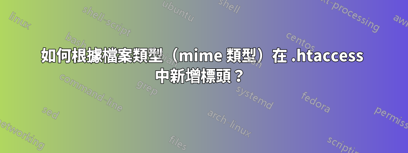 如何根據檔案類型（mime 類型）在 .htaccess 中新增標頭？ 