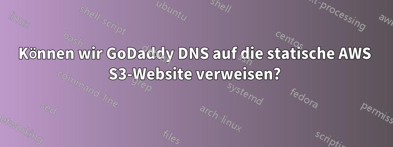 Können wir GoDaddy DNS auf die statische AWS S3-Website verweisen?