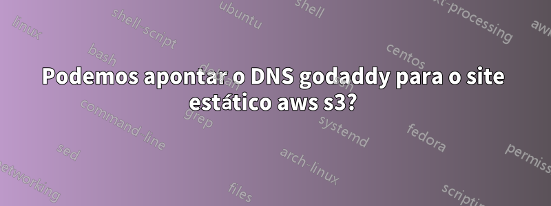 Podemos apontar o DNS godaddy para o site estático aws s3?