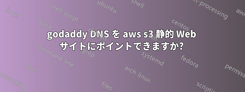 godaddy DNS を aws s3 静的 Web サイトにポイントできますか?