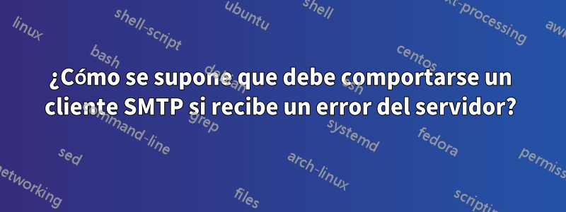 ¿Cómo se supone que debe comportarse un cliente SMTP si recibe un error del servidor?