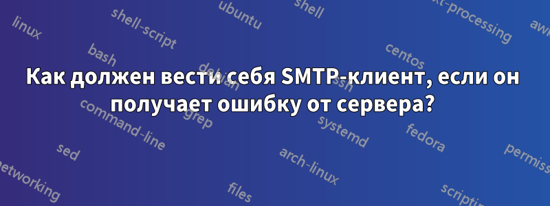 Как должен вести себя SMTP-клиент, если он получает ошибку от сервера?