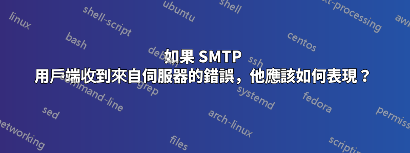 如果 SMTP 用戶端收到來自伺服器的錯誤，他應該如何表現？