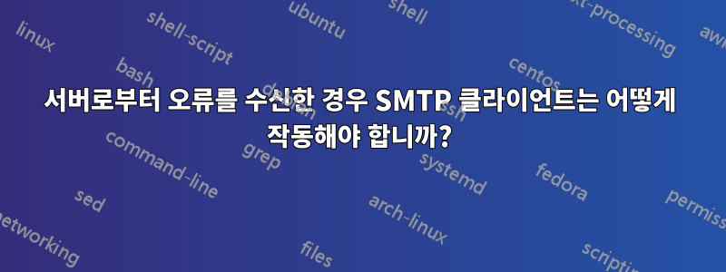 서버로부터 오류를 수신한 경우 SMTP 클라이언트는 어떻게 작동해야 합니까?