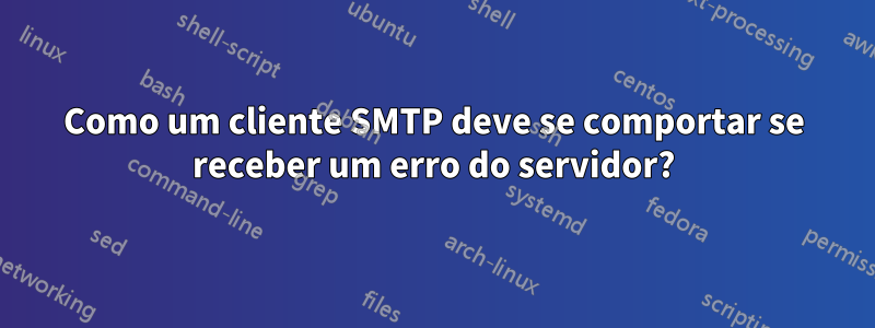 Como um cliente SMTP deve se comportar se receber um erro do servidor?