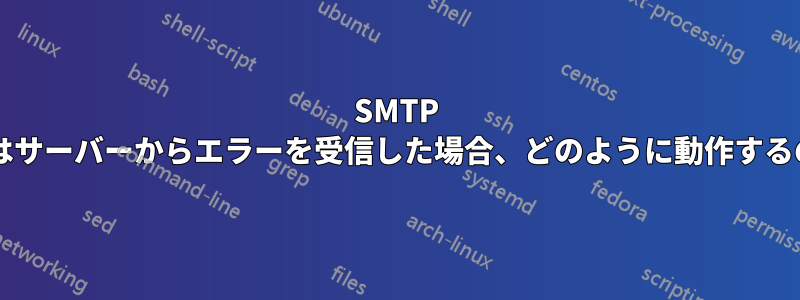 SMTP クライアントはサーバーからエラーを受信した場合、どのように動作するのでしょうか?