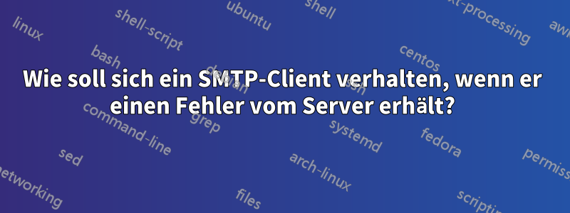 Wie soll sich ein SMTP-Client verhalten, wenn er einen Fehler vom Server erhält?