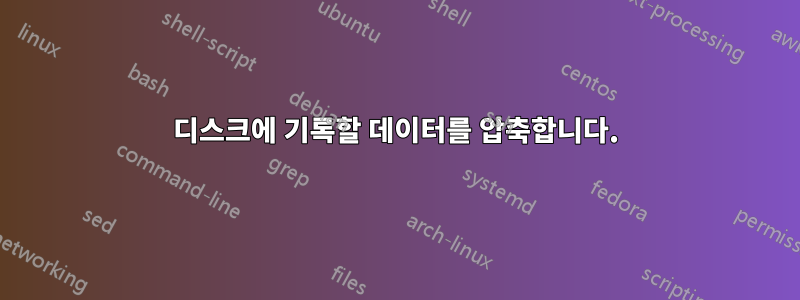 디스크에 기록할 데이터를 압축합니다.