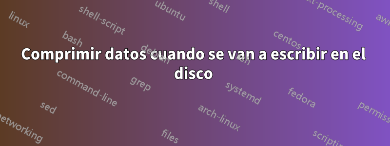 Comprimir datos cuando se van a escribir en el disco