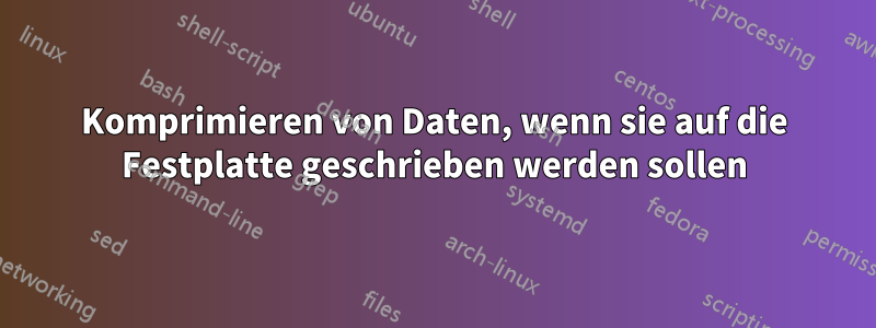 Komprimieren von Daten, wenn sie auf die Festplatte geschrieben werden sollen