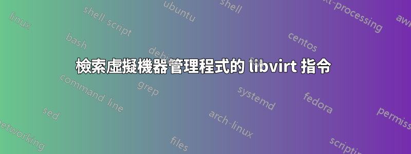 檢索虛擬機器管理程式的 libvirt 指令