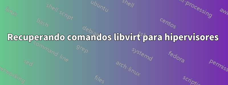 Recuperando comandos libvirt para hipervisores