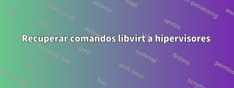 Recuperar comandos libvirt a hipervisores