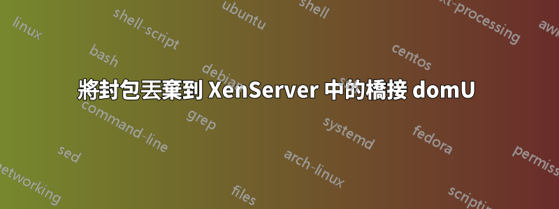 將封包丟棄到 XenServer 中的橋接 domU