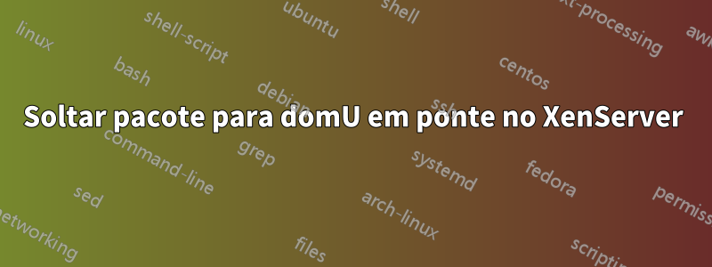 Soltar pacote para domU em ponte no XenServer