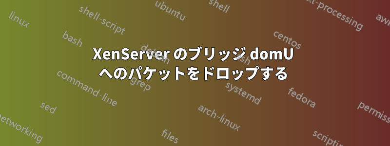 XenServer のブリッジ domU へのパケットをドロップする