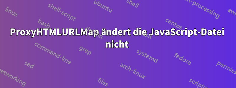 ProxyHTMLURLMap ändert die JavaScript-Datei nicht