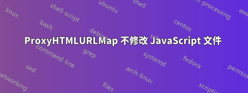 ProxyHTMLURLMap 不修改 JavaScript 文件