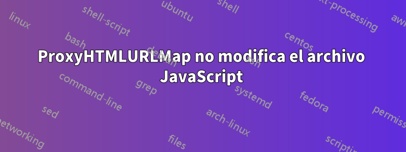 ProxyHTMLURLMap no modifica el archivo JavaScript