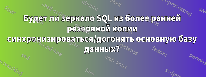 Будет ли зеркало SQL из более ранней резервной копии синхронизироваться/догонять основную базу данных?