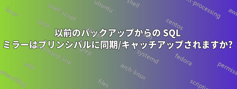 以前のバックアップからの SQL ミラーはプリンシパルに同期/キャッチアップされますか?