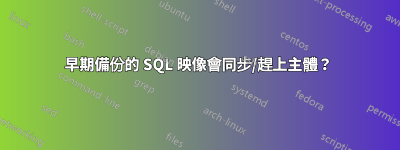 早期備份的 SQL 映像會同步/趕上主體？