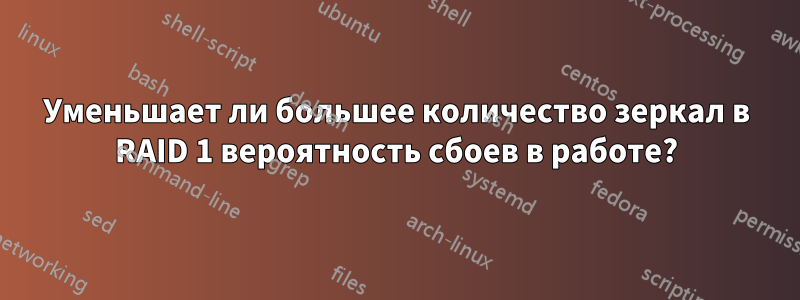 Уменьшает ли большее количество зеркал в RAID 1 вероятность сбоев в работе?