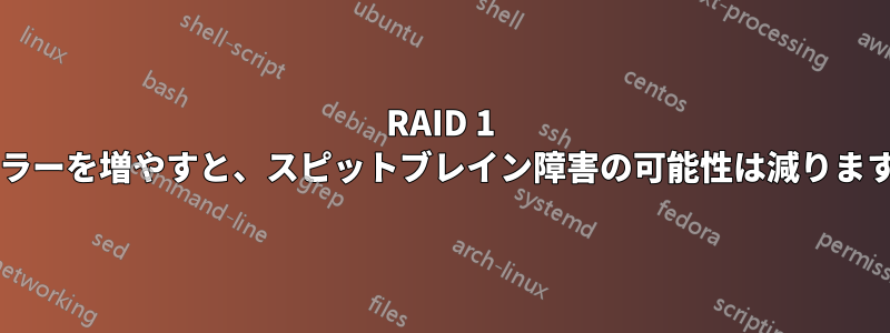 RAID 1 のミラーを増やすと、スピットブレイン障害の可能性は減りますか?