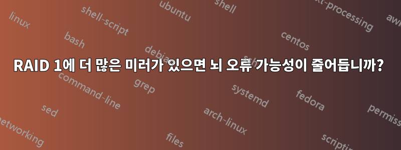 RAID 1에 더 많은 미러가 있으면 뇌 오류 가능성이 줄어듭니까?