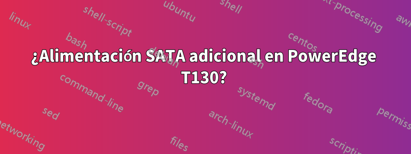 ¿Alimentación SATA adicional en PowerEdge T130?